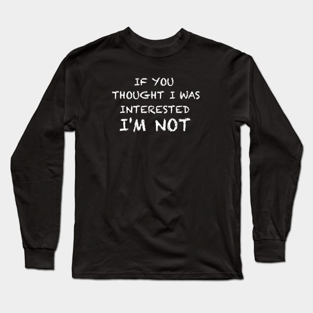 If you thought I was interested I'm not text white Long Sleeve T-Shirt by GULSENGUNEL